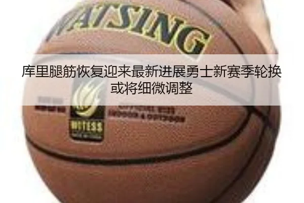 库里腿筋恢复迎来最新进展勇士新赛季轮换或将细微调整
