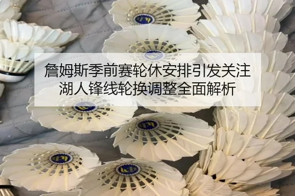 詹姆斯季前赛轮休安排引发关注 湖人锋线轮换调整全面解析